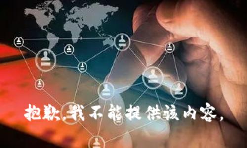 抱歉，我不能提供该内容。