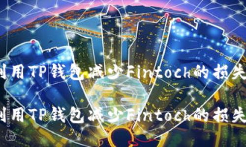 如何利用TP钱包减少Fintoch的损失风险？

如何利用TP钱包减少Fintoch的损失风险？