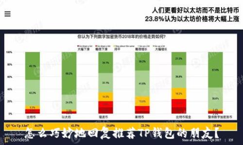   
怎么巧妙地回复推荐TP钱包的朋友？
