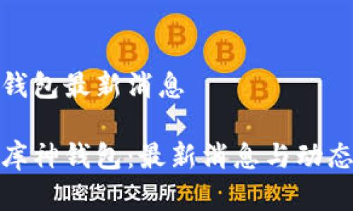 库神钱包最新消息

探索库神钱包：最新消息与动态揭秘