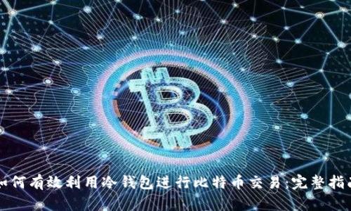 如何有效利用冷钱包进行比特币交易：完整指南