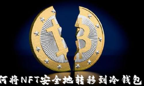 
如何将NFT安全地转移到冷钱包中？