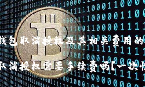 关于t p钱包取消授权及其相关费用的详细解读

t p钱包取消授权需要手续费吗？一次性解读