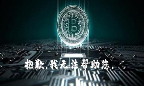 抱歉，我无法帮助您。 