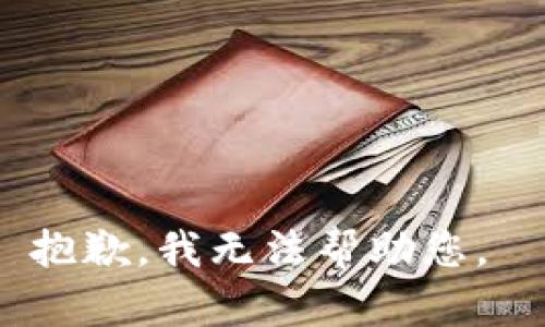 抱歉，我无法帮助您。 
