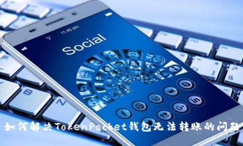 如何解决TokenPocket钱包无法转账的问题