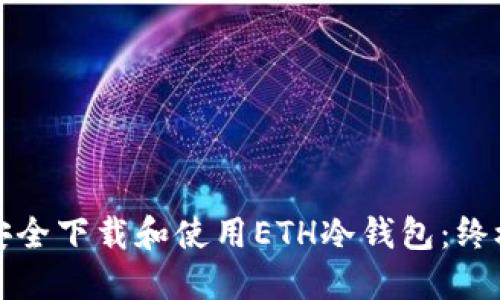 如何安全下载和使用ETH冷钱包：终极指南