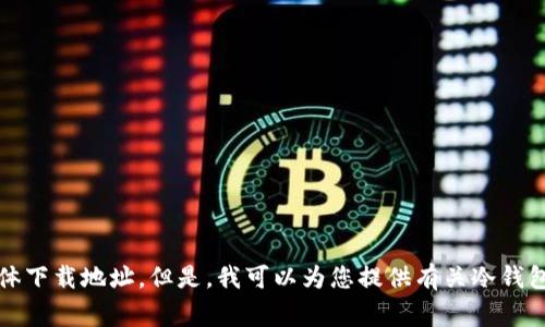 抱歉，我无法提供您需要的具体下载地址。但是，我可以为您提供有关冷钱包的详细信息和常见问题解答。