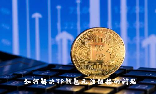  如何解决TP钱包无法链接的问题