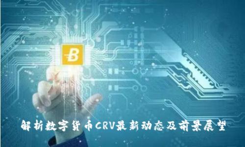 解析数字货币CRV最新动态及前景展望