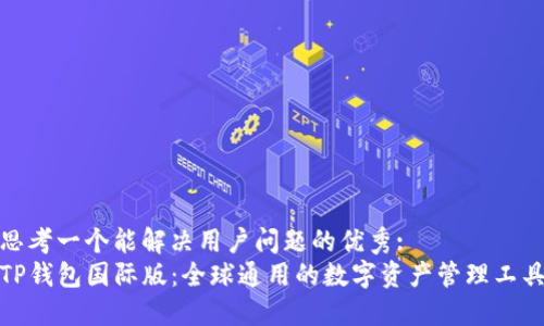 思考一个能解决用户问题的优秀:  
TP钱包国际版：全球通用的数字资产管理工具