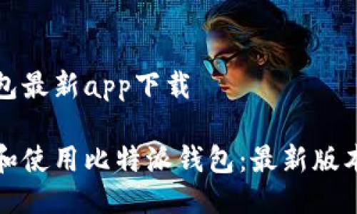 比特派钱包最新app下载

如何下载和使用比特派钱包：最新版本完整指南