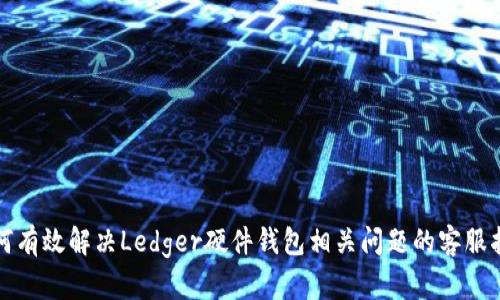 如何有效解决Ledger硬件钱包相关问题的客服指南