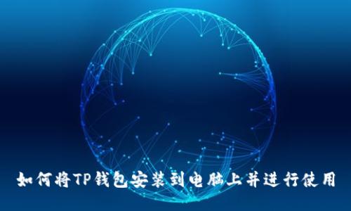 如何将TP钱包安装到电脑上并进行使用