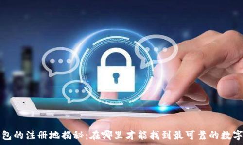   
t p钱包的注册地揭秘：在哪里才能找到最可靠的数字钱包？