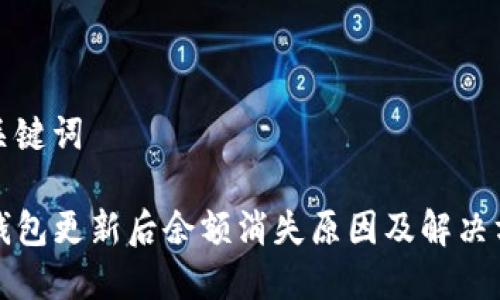 和关键词

TP钱包更新后余额消失原因及解决方案