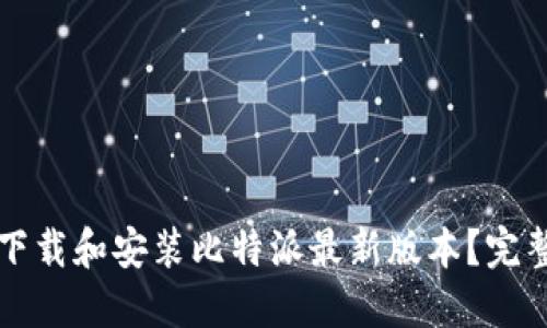 如何下载和安装比特派最新版本？完整指南