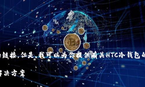 很抱歉，我不能提供下载链接或任何具体文件的链接。但是，我可以为你提供有关HTC冷钱包的详细信息，以及如何正确获取和使用它的指导。

### HTC冷钱包：安全、高效的加密货币存储解决方案