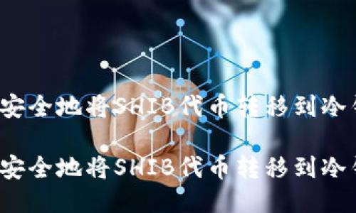 如何安全地将SHIB代币转移到冷钱包？

如何安全地将SHIB代币转移到冷钱包？