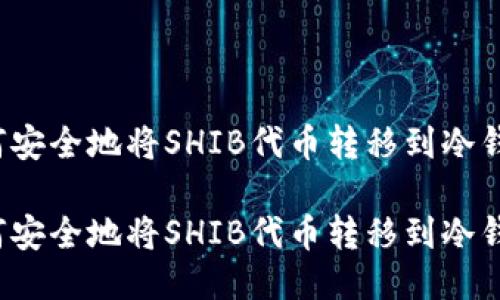 如何安全地将SHIB代币转移到冷钱包？

如何安全地将SHIB代币转移到冷钱包？