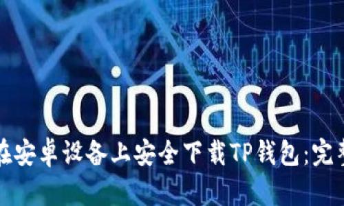 如何在安卓设备上安全下载TP钱包：完整指南