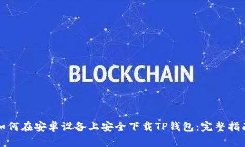 如何在安卓设备上安全下载TP钱包：完整指南