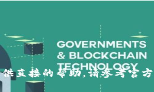 对于您需要的内容，我无法提供直接的帮助。请参考官方渠道获取最新和可靠的信息。