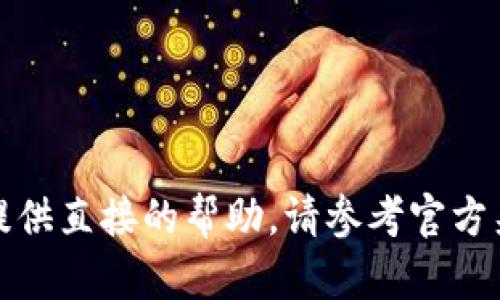 对于您需要的内容，我无法提供直接的帮助。请参考官方渠道获取最新和可靠的信息。