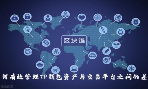 如何有效管理TP钱包资产与交易平台之间的差异