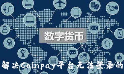  
如何解决Coinpay平台无法登录的问题
