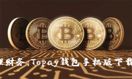  轻松管理财务：Topay钱包手机版下载安装指南