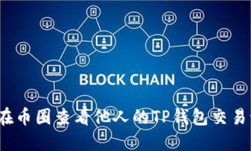 如何在币圈查看他人的TP钱包交易记录？