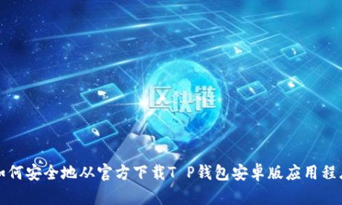 如何安全地从官方下载T P钱包安卓版应用程序