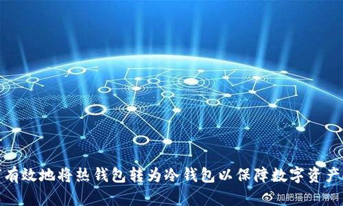 如何有效地将热钱包转为冷钱包以保障数字资产安全
