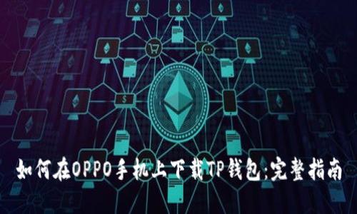 如何在OPPO手机上下载TP钱包：完整指南