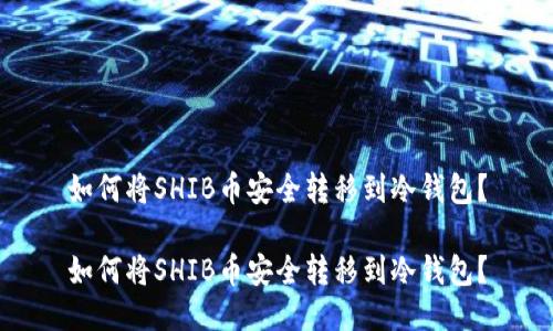 如何将SHIB币安全转移到冷钱包？

如何将SHIB币安全转移到冷钱包？