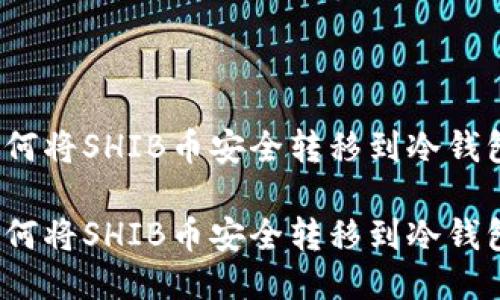 如何将SHIB币安全转移到冷钱包？

如何将SHIB币安全转移到冷钱包？