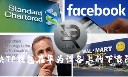 如何解决TP钱包在华为设备上的下载限制问题
