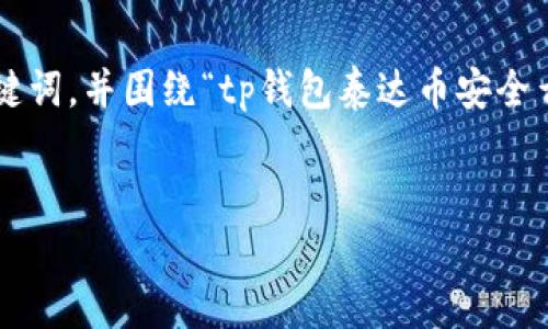 为确保信息的准确性和实用性，我将提供一个简洁的、三个相关关键词，并围绕“tp钱包泰达币安全么”这一主题进行详细阐述。同时，我会提供可能相关的问题和解答。


tp钱包：保障泰达币安全的最佳选择