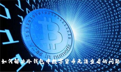 如何解决冷钱包中数字货币无法查看的问题