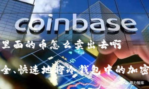 冷钱包里面的币怎么卖出去啊

如何安全、快速地将冷钱包中的加密币出售