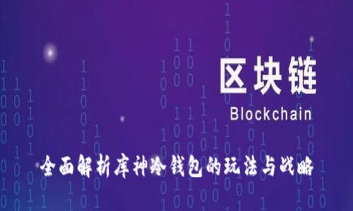 全面解析库神冷钱包的玩法与战略
