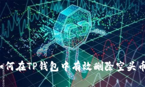如何在TP钱包中有效删除空头币？