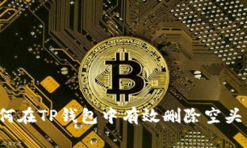 如何在TP钱包中有效删除空头币？