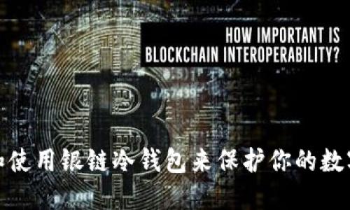 如何选择和使用银链冷钱包来保护你的数字资产安全