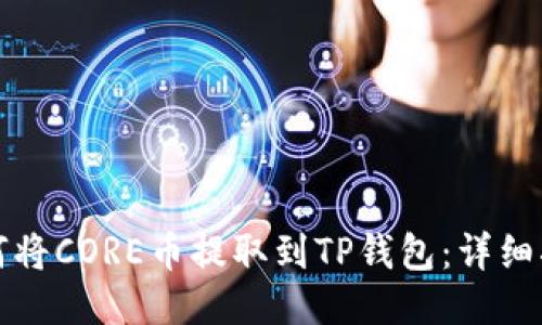 如何将CORE币提取到TP钱包：详细指南