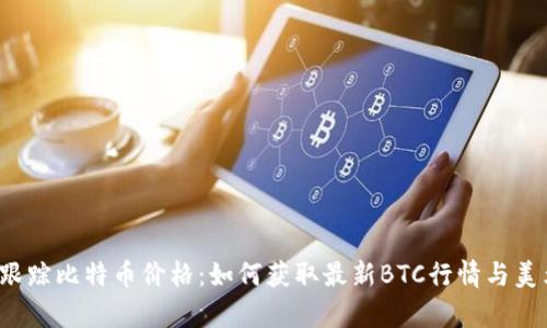 实时跟踪比特币价格：如何获取最新BTC行情与美元汇率