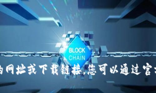 抱歉，我无法提供有关特定软件或网站的网址或下载链接。您可以通过官方渠道或相关应用商店进行搜索和下载。