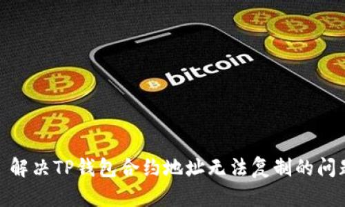 : 解决TP钱包合约地址无法复制的问题