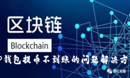 TP钱包提币不到账的问题解决方案